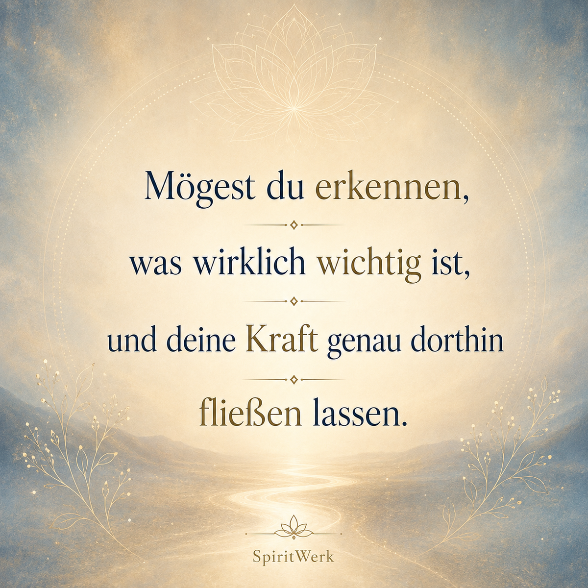 Mögest du erkennen, was wirklich wichtig ist, und deine Kraft genau dorthin fließen lassen.