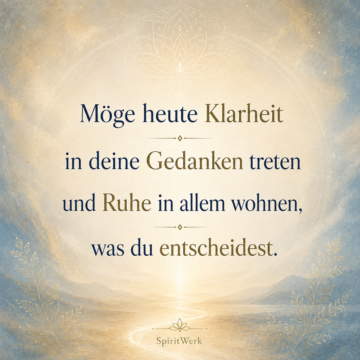 Möge heute Klarheit in deine Gedanken treten und Ruhe in allem wohnen, was du entscheidest
