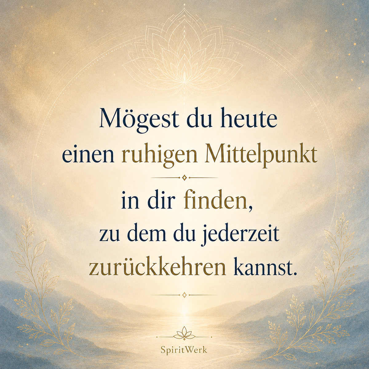 Mögest du heute einen ruhigen Mittelpunkt in dir finden, zu dem du jederzeit zurückkehren kannst