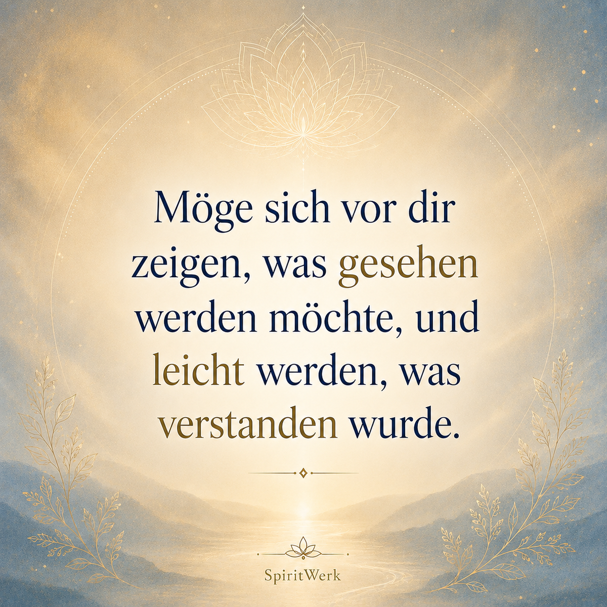 Möge sich vor dir zeigen, was gesehen werden möchte, und leicht werden, was verstanden wurde.