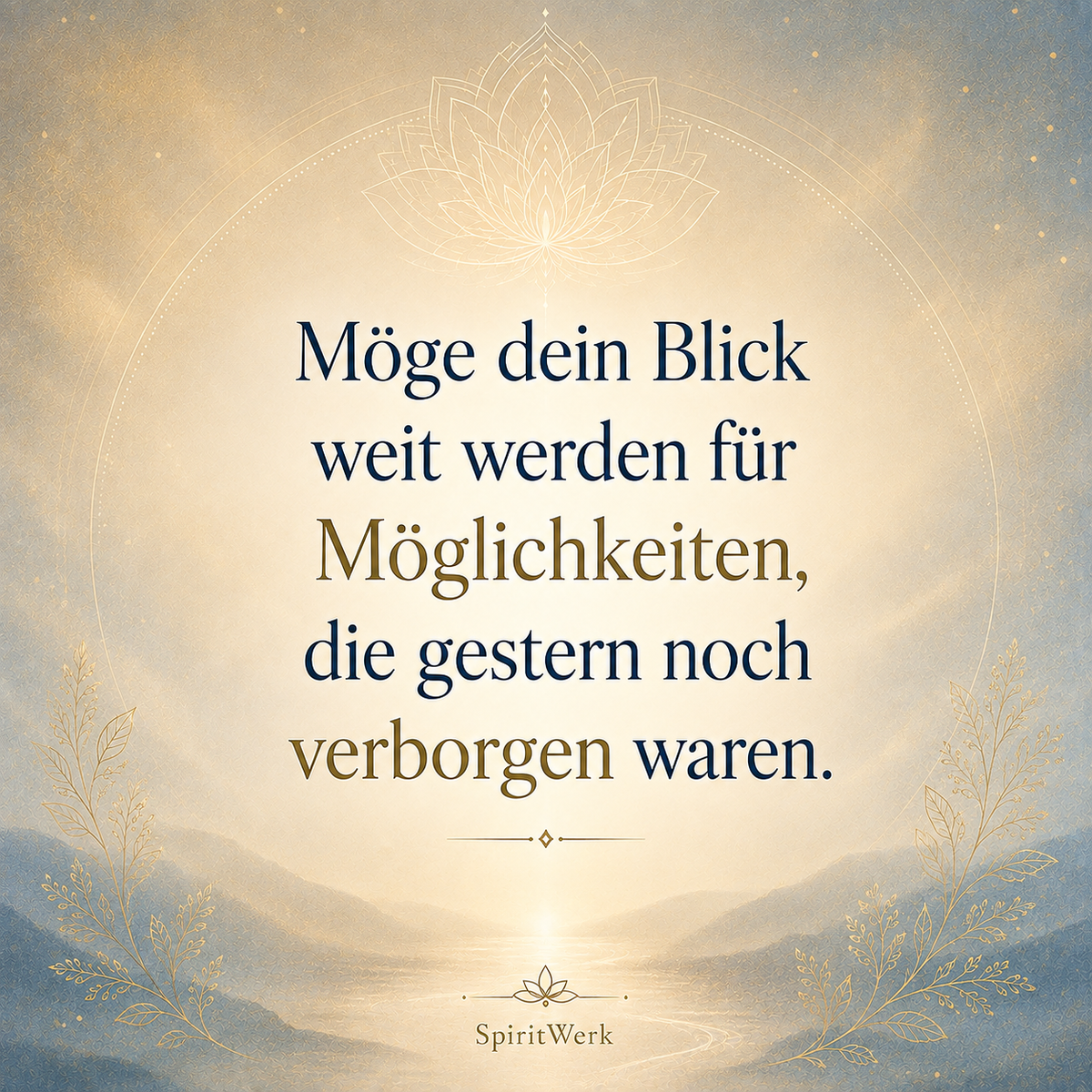 Möge dein Blick weit werden für Möglichkeiten, die gestern noch verborgen waren.