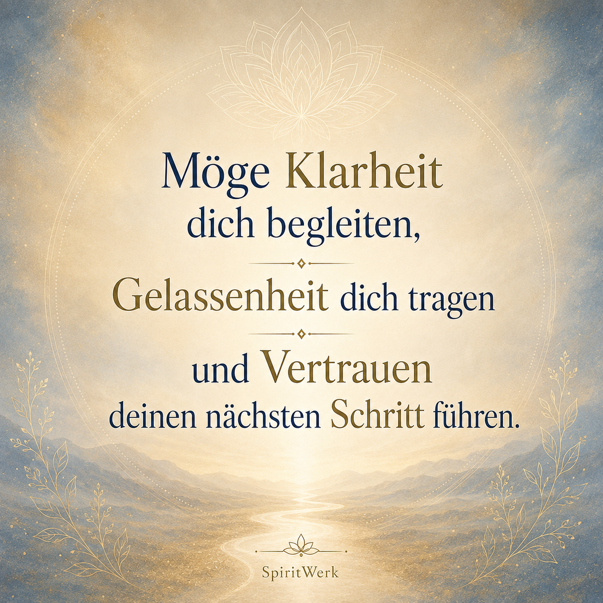 Möge Klarheit dich begleiten, Gelassenheit dich tragen und Vertrauen deinen nächsten Schritt führen.